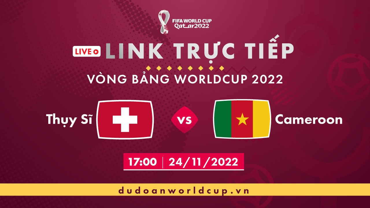 Trực Tiếp Thụy Sĩ vs Cameroon, 17h ngày 24/11/2022