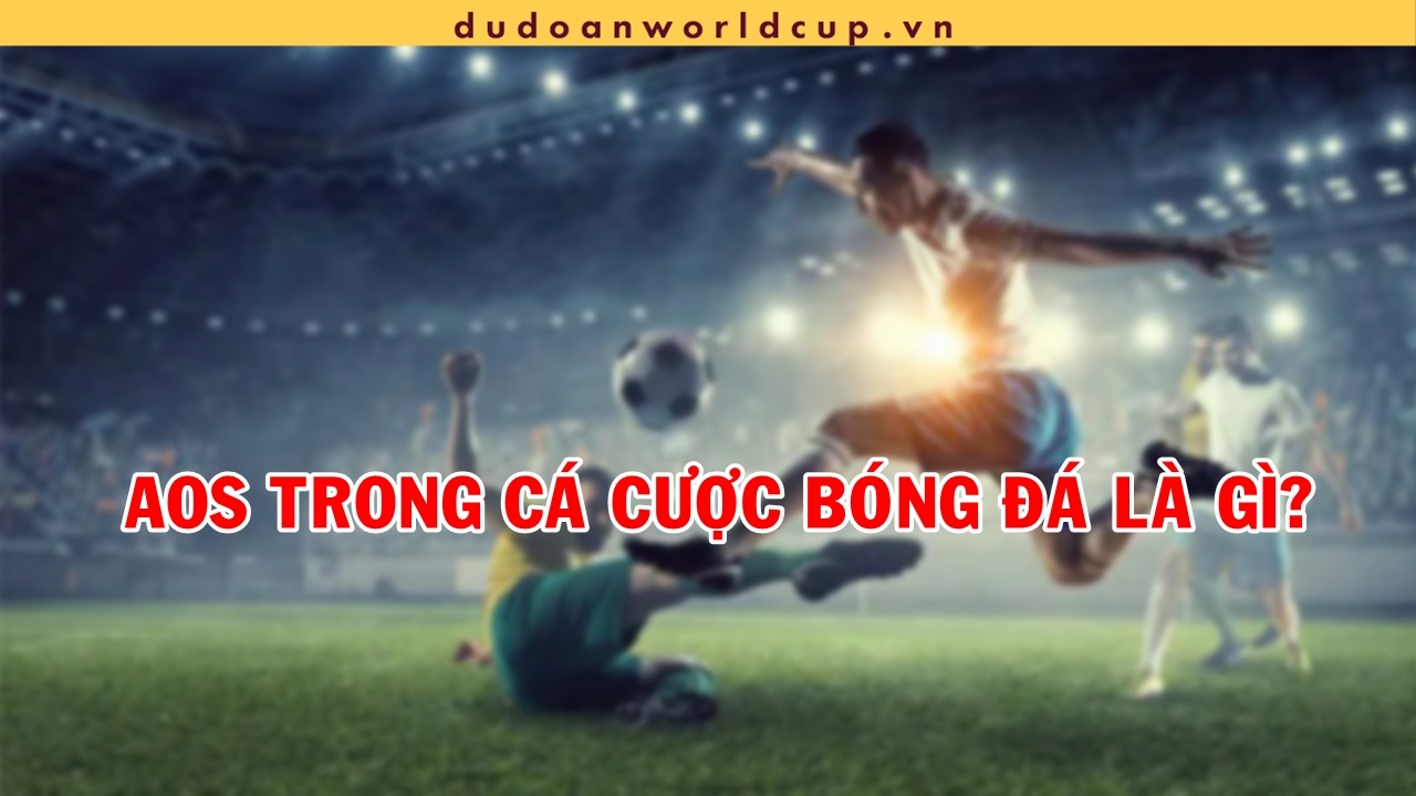 AOS là gì trong cá cược bóng đá? Ứng dụng vào kèo ra sao?