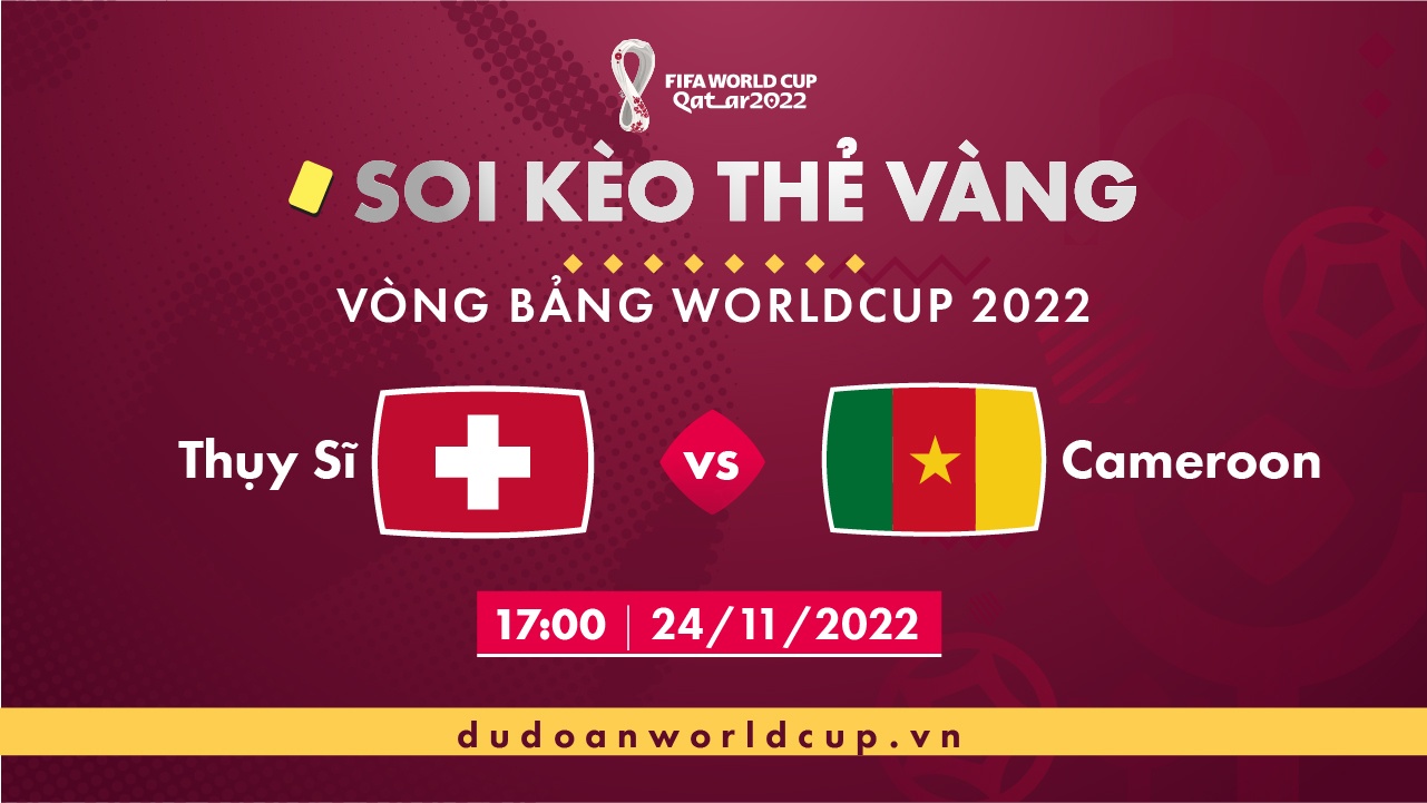 Soi kèo thẻ vàng Thụy Sĩ vs Cameroon, 17h00 ngày 24/11/2022