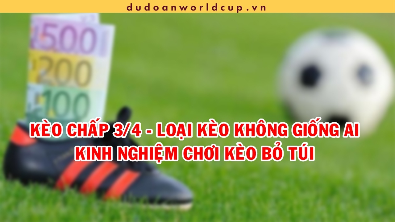 Kinh nghiệm chơi chơi kèo 3/4 mùa World Cup 2022